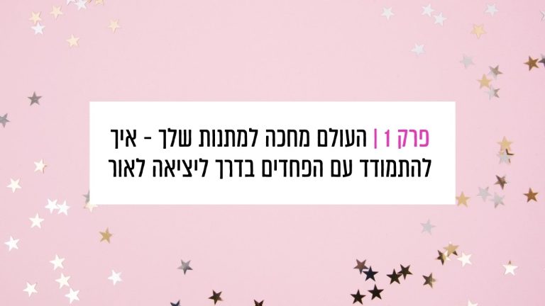 Read more about the article פרק 1: העולם מחכה למתנות שלך – איך להתמודד עם הפחדים בדרך ליציאה לאור